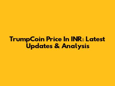 TrumpCoin Price In INR: Latest Updates & Analysis