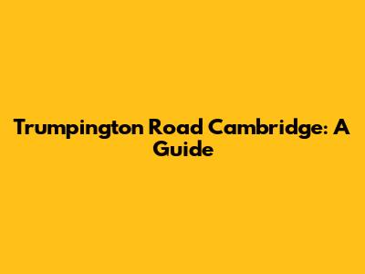Trumpington Road Cambridge: A Guide