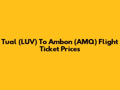 Tual (LUV) To Ambon (AMQ) Flight Ticket Prices