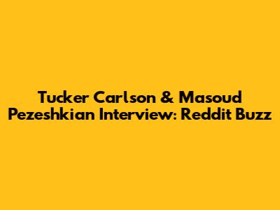 Tucker Carlson & Masoud Pezeshkian Interview: Reddit Buzz