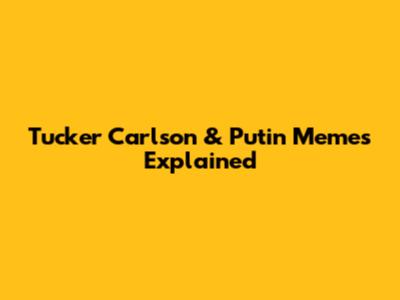 Tucker Carlson & Putin Memes Explained