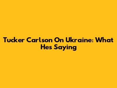 Tucker Carlson On Ukraine: What He's Saying