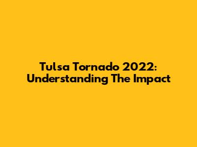 Tulsa Tornado 2022: Understanding The Impact