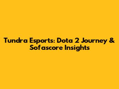 Tundra Esports: Dota 2 Journey & Sofascore Insights