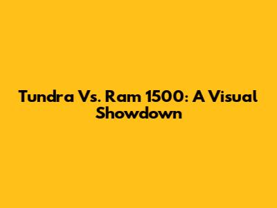 Tundra Vs. Ram 1500: A Visual Showdown
