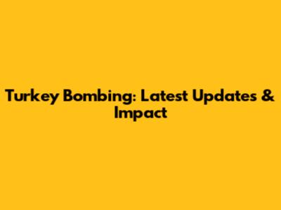 Turkey Bombing: Latest Updates & Impact