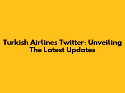 Turkish Airlines Twitter: Unveiling The Latest Updates
