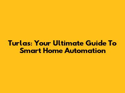 Turlas: Your Ultimate Guide To Smart Home Automation