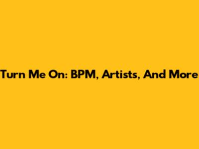 Turn Me On: BPM, Artists, And More