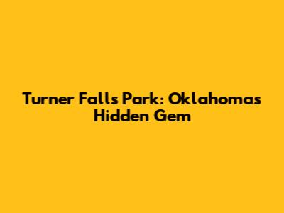 Turner Falls Park: Oklahoma's Hidden Gem