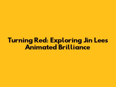 Turning Red: Exploring Jin Lee's Animated Brilliance