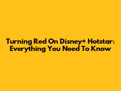 Turning Red On Disney+ Hotstar: Everything You Need To Know