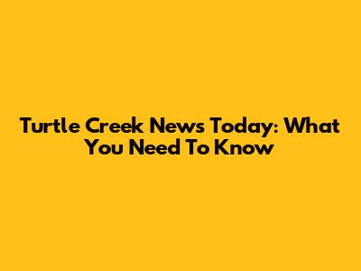 Turtle Creek News Today: What You Need To Know