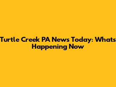 Turtle Creek PA News Today: What's Happening Now