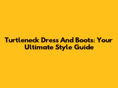 Turtleneck Dress And Boots: Your Ultimate Style Guide