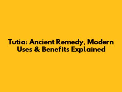 Tutia: Ancient Remedy, Modern Uses & Benefits Explained