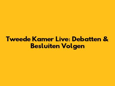 Tweede Kamer Live: Debatten & Besluiten Volgen