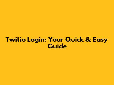 Twilio Login: Your Quick & Easy Guide