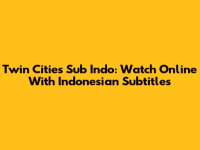 Twin Cities Sub Indo: Watch Online With Indonesian Subtitles