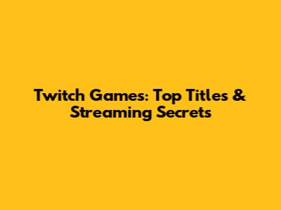 Twitch Games: Top Titles & Streaming Secrets
