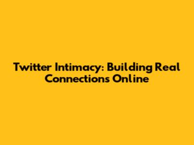 Twitter Intimacy: Building Real Connections Online