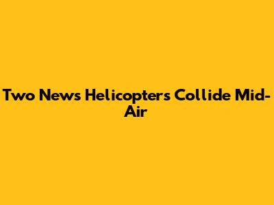 Two News Helicopters Collide Mid-Air