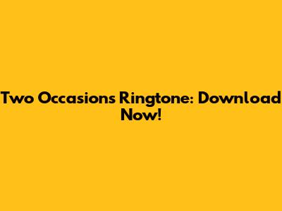 Two Occasions Ringtone: Download Now!