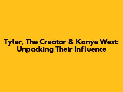 Tyler, The Creator & Kanye West: Unpacking Their Influence