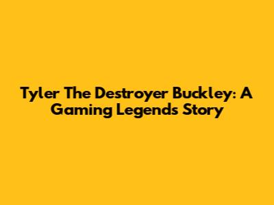 Tyler 'The Destroyer' Buckley: A Gaming Legend's Story