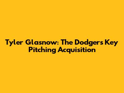 Tyler Glasnow: The Dodgers' Key Pitching Acquisition