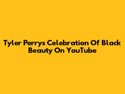 Tyler Perry's Celebration Of Black Beauty On YouTube