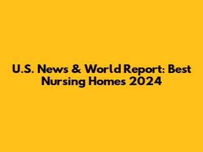 U.S. News & World Report: Best Nursing Homes 2024