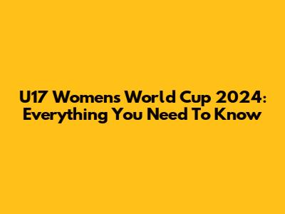 U17 Women's World Cup 2024: Everything You Need To Know