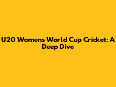 U20 Women's World Cup Cricket: A Deep Dive