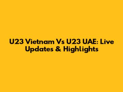U23 Vietnam Vs U23 UAE: Live Updates & Highlights