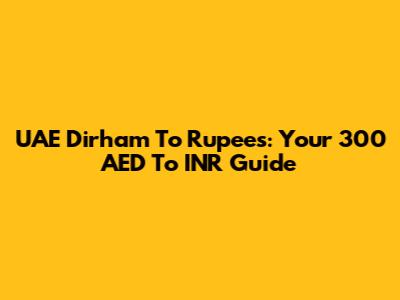 UAE Dirham To Rupees: Your 300 AED To INR Guide