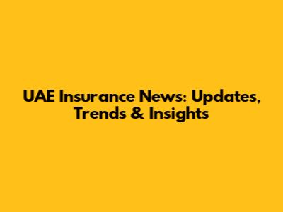UAE Insurance News: Updates, Trends & Insights