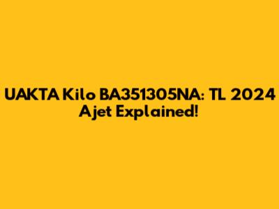 UAKTA Kilo BA351305NA: TL 2024 Ajet Explained!