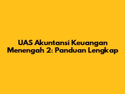 UAS Akuntansi Keuangan Menengah 2: Panduan Lengkap