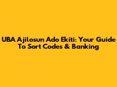 UBA Ajilosun Ado Ekiti: Your Guide To Sort Codes & Banking