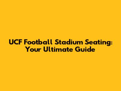 UCF Football Stadium Seating: Your Ultimate Guide