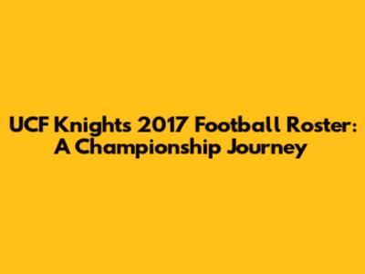 UCF Knights 2017 Football Roster: A Championship Journey