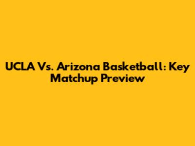 UCLA Vs. Arizona Basketball: Key Matchup Preview