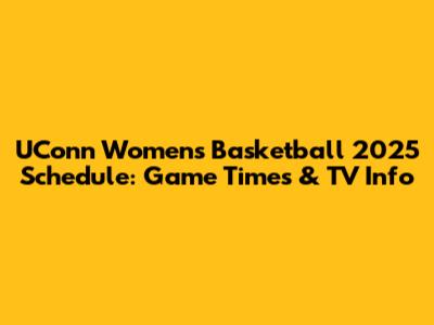 UConn Women's Basketball 2025 Schedule: Game Times & TV Info
