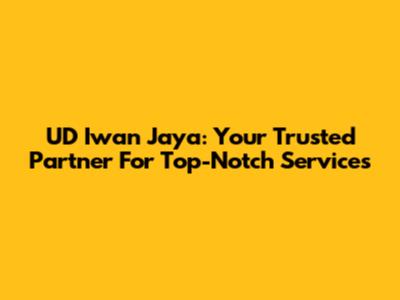 UD Iwan Jaya: Your Trusted Partner For Top-Notch Services