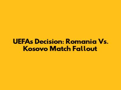 UEFA's Decision: Romania Vs. Kosovo Match Fallout