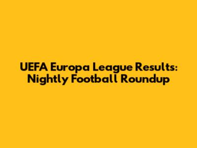 UEFA Europa League Results: Nightly Football Roundup