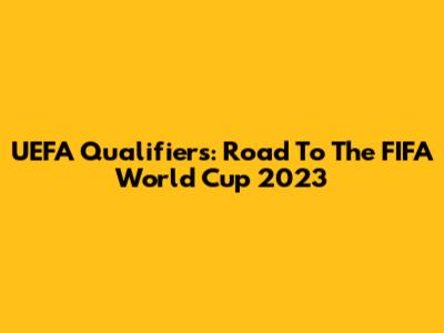 UEFA Qualifiers: Road To The FIFA World Cup 2023