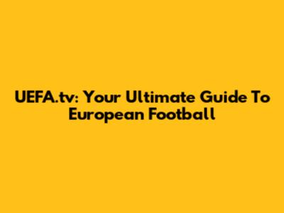 UEFA.tv: Your Ultimate Guide To European Football
