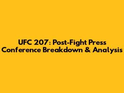 UFC 207: Post-Fight Press Conference Breakdown & Analysis